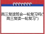 高三复读班会一轮复习吗("高三复读一轮复习")