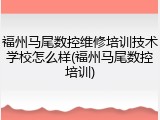 福州马尾数控维修培训技术学校怎么样(福州马尾数控培训)