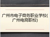 广州市电子商务职业学校(广州电商职校)