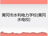 黄冈市水利电力学校(黄冈水电校)