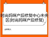 时尚妈咪产后修复中心未央区(时尚妈咪产后修复)