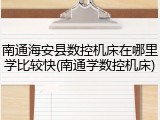 南通海安县数控机床在哪里学比较快(南通学数控机床)