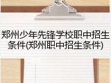 郑州少年先锋学校职中招生条件(郑州职中招生条件)