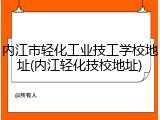内江市轻化工业技工学校地址(内江轻化技校地址)