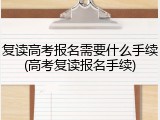 复读高考报名需要什么手续(高考复读报名手续)