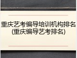重庆艺考编导培训机构排名(重庆编导艺考排名)