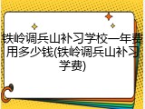 铁岭调兵山补习学校一年费用多少钱(铁岭调兵山补习学费)