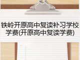 铁岭开原高中复读补习学校学费(开原高中复读学费)