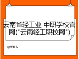 云南省轻工业 中职学校官网("云南轻工职校网")