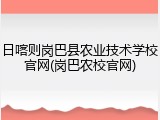 日喀则岗巴县农业技术学校官网(岗巴农校官网)
