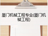 厦门机械工程专业(厦门机械工程)