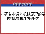 考研专业课考机械原理的学校(机械原理考研校)