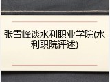 张雪峰谈水利职业学院(水利职院评述)