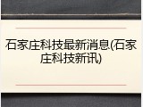 石家庄科技最新消息(石家庄科技新讯)