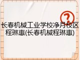长春机械工业学校净月校区程琳惠(长春机械程琳惠)