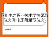 四川电力职业技术学校录取位次(川电职院录取位次)