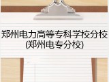 郑州电力高等专科学校分校(郑州电专分校)