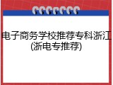 电子商务学校推荐专科浙江(浙电专推荐)