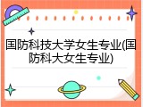 国防科技大学女生专业(国防科大女生专业)