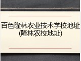 百色隆林农业技术学校地址(隆林农校地址)