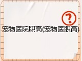 宠物医院职高(宠物医职高)