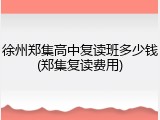 徐州郑集高中复读班多少钱(郑集复读费用)