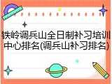 铁岭调兵山全日制补习培训中心排名(调兵山补习排名)