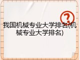 我国机械专业大学排名(机械专业大学排名)