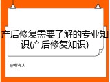 产后修复需要了解的专业知识(产后修复知识)