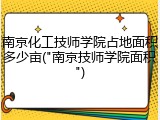 南京化工技师学院占地面积多少亩("南京技师学院面积")