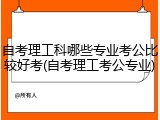自考理工科哪些专业考公比较好考(自考理工考公专业)