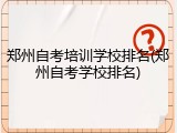 郑州自考培训学校排名(郑州自考学校排名)