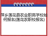 萍乡莲花县农业职高学校如何报名(莲花农职校报名)