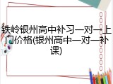 铁岭银州高中补习一对一上门价格(银州高中一对一补课)