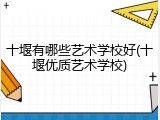十堰有哪些艺术学校好(十堰优质艺术学校)