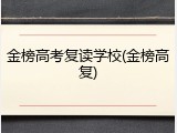 金榜高考复读学校(金榜高复)