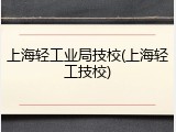 上海轻工业局技校(上海轻工技校)
