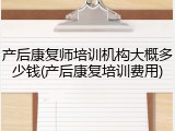 产后康复师培训机构大概多少钱(产后康复培训费用)