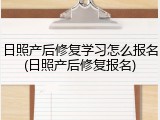 日照产后修复学习怎么报名(日照产后修复报名)