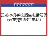 云龙挖机学校招生电话号码(云龙挖机招生电话)