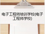 电子工程师培训学校(电子工程师学校)