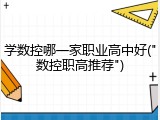 学数控哪一家职业高中好("数控职高推荐")