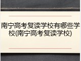 南宁高考复读学校有哪些学校(南宁高考复读学校)