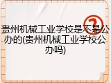 贵州机械工业学校是不是公办的(贵州机械工业学校公办吗)