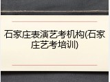 石家庄表演艺考机构(石家庄艺考培训)