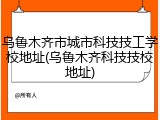 乌鲁木齐市城市科技技工学校地址(乌鲁木齐科技技校地址)