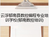 云浮郁南县数控编程专业培训学校(郁南数控培训)