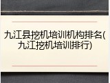 九江县挖机培训机构排名(九江挖机培训排行)