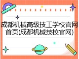 成都机械高级技工学校官网首页(成都机械技校官网)