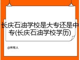 长庆石油学校是大专还是中专(长庆石油学校学历)